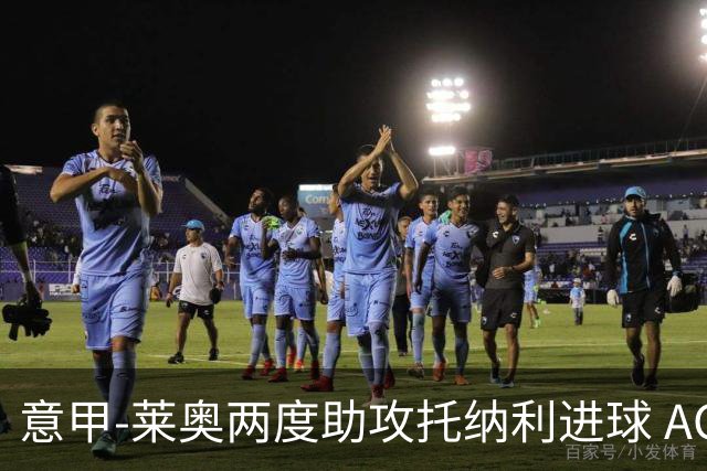 意甲-莱奥两度助攻托纳利进球 AC米兰3-1逆转领跑