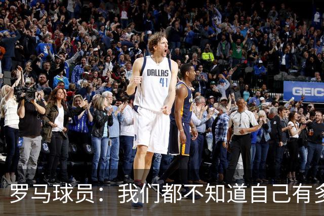 罗马球员：我们都不知道自己有多强 夺冠当之无愧