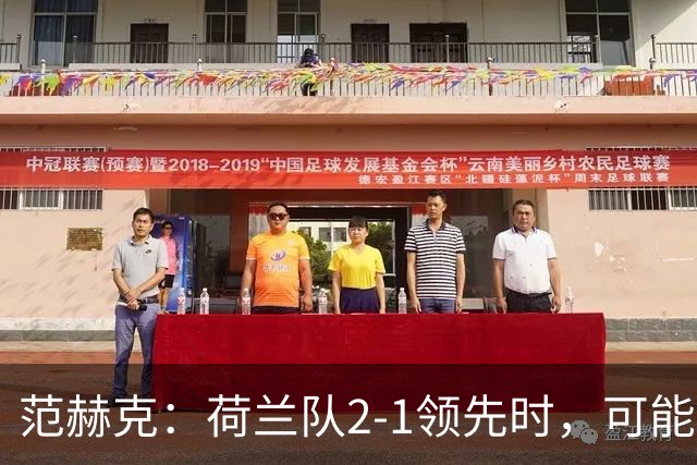 范赫克：荷兰队2-1领先时，可能退得太深了