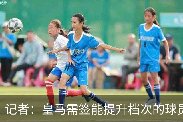 记者：皇马需签能提升档次的球员，哈兰德奥利塞等人才真令人兴奋